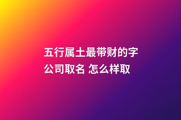 五行属土最带财的字公司取名 怎么样取-第1张-公司起名-玄机派